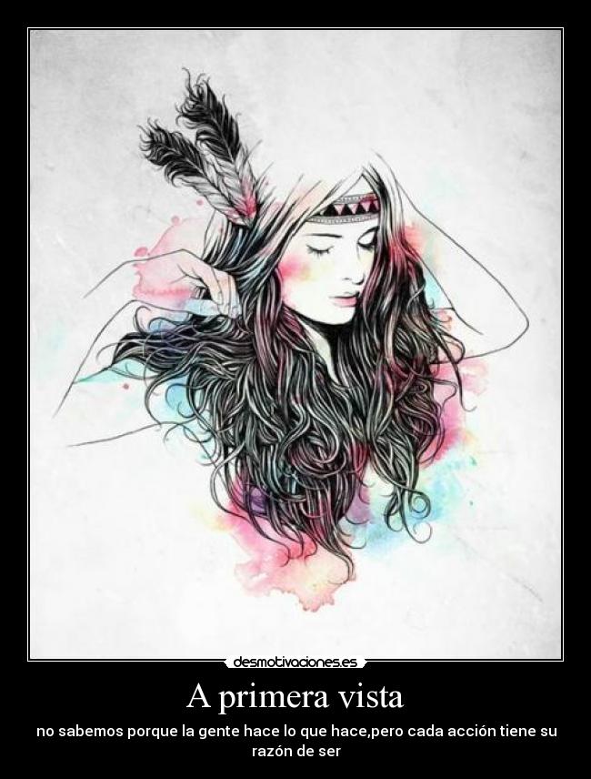 A primera vista - no sabemos porque la gente hace lo que hace,pero cada acción tiene su razón de ser