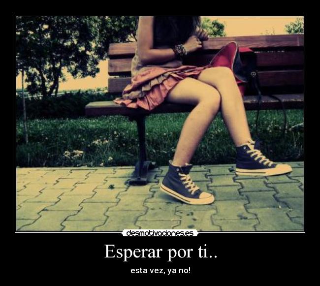 Esperar por ti.. - esta vez, ya no!