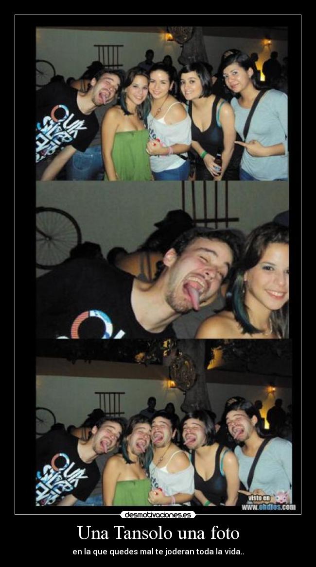 Una Tansolo una foto - en la que quedes mal te joderan toda la vida..