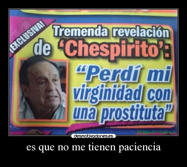 es que no me tienen paciencia -