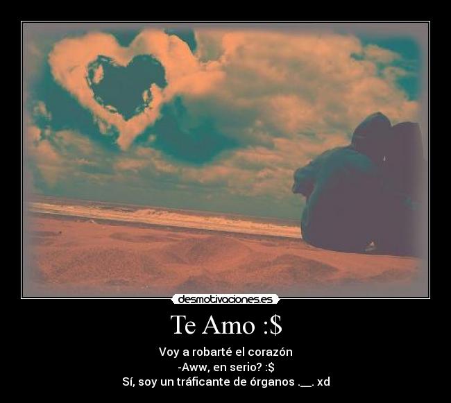 Te Amo :$ - Voy a robarté el corazón
-Aww, en serio? :$
Sí, soy un tráficante de órganos .__. xd