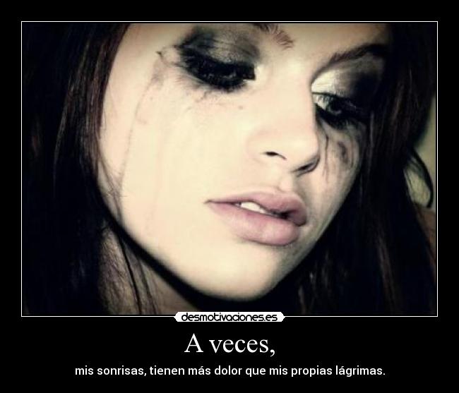A veces, - mis sonrisas, tienen más dolor que mis propias lágrimas.