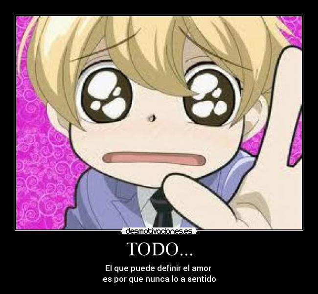 TODO... - El que puede definir el amor
es por que nunca lo a sentido