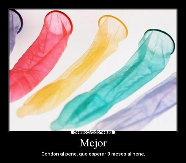 Mejor - Condon al pene, que esperar 9 meses al nene.