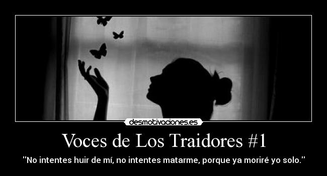 Voces de Los Traidores #1 - No intentes huir de mí, no intentes matarme, porque ya moriré yo solo.