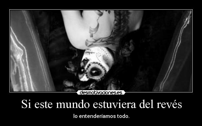 Si este mundo estuviera del revés - lo entenderíamos todo.