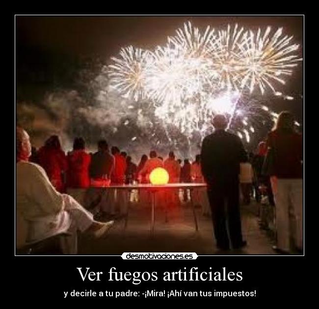 Ver fuegos artificiales - y decirle a tu padre: -¡Mira! ¡Ahí van tus impuestos!