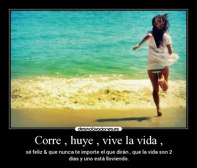 Corre , huye , vive la vida , - 
