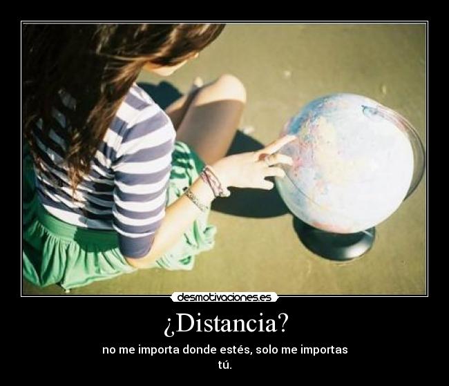 ¿Distancia? - no me importa donde estés, solo me importas
tú.