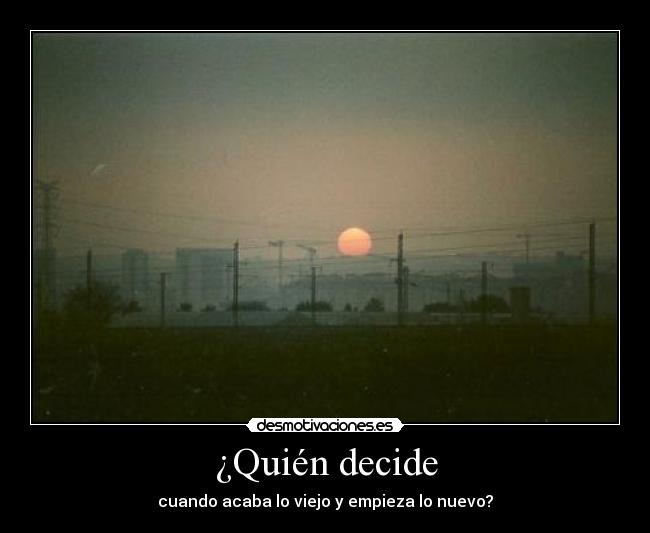 ¿Quién decide - cuando acaba lo viejo y empieza lo nuevo?