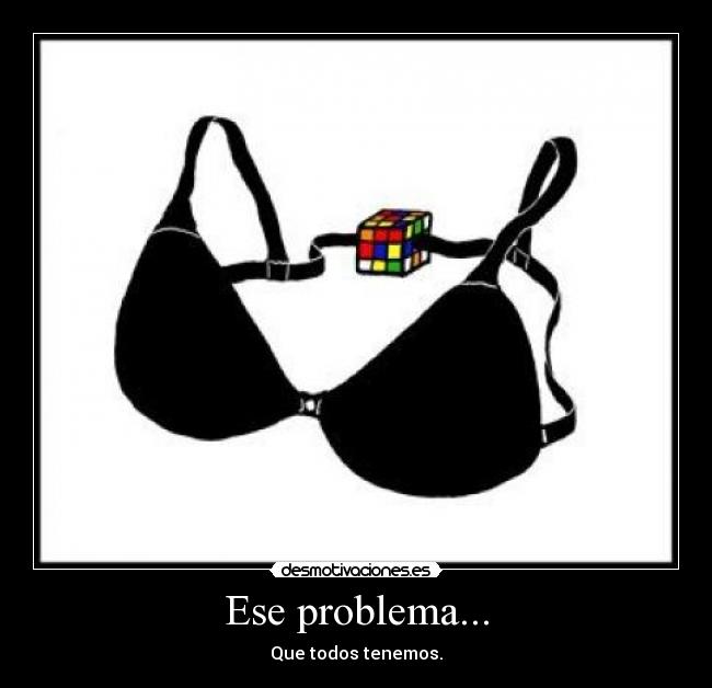 Ese problema... - Que todos tenemos.