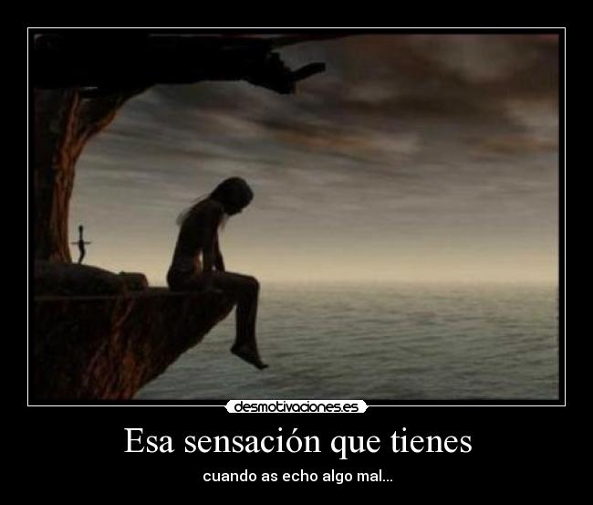 Esa sensación que tienes - cuando as echo algo mal...