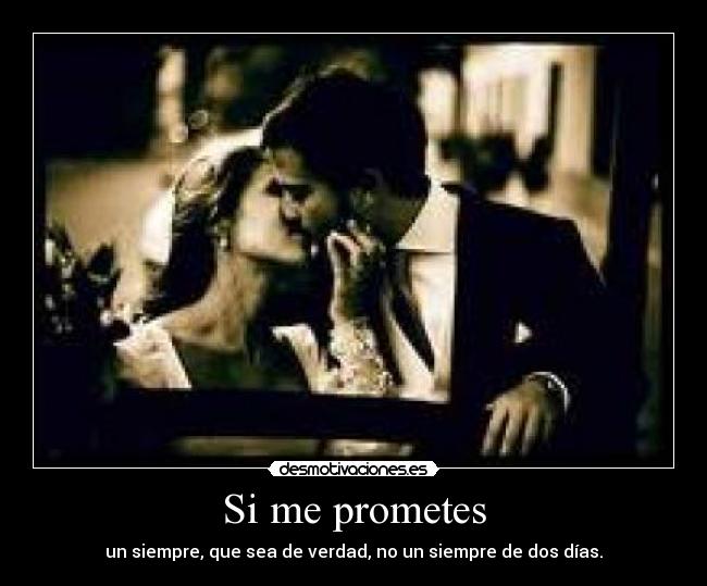 Si me prometes - un siempre, que sea de verdad, no un siempre de dos días.