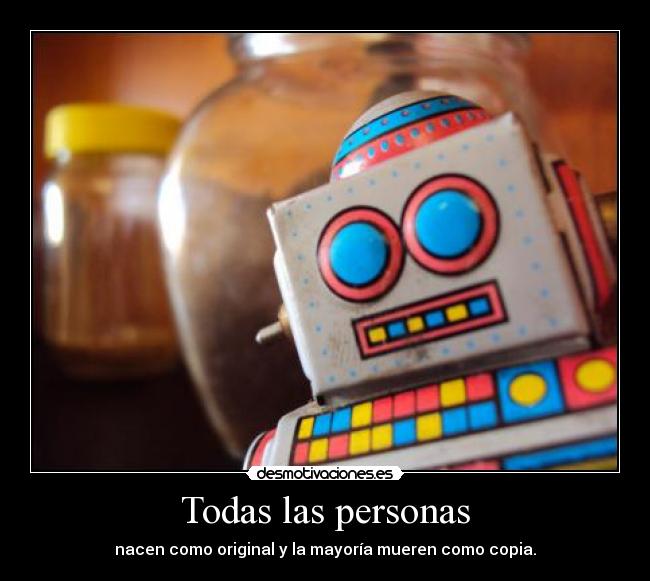Todas las personas - nacen como original y la mayoría mueren como copia.