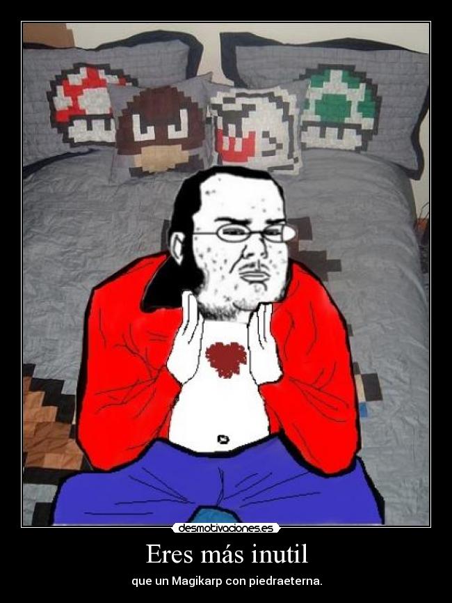 Eres más inutil - que un Magikarp con piedraeterna.