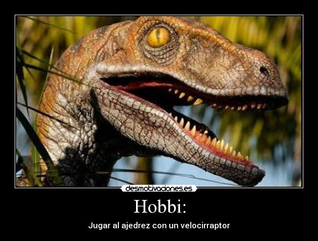 Hobbi: - Jugar al ajedrez con un velocirraptor