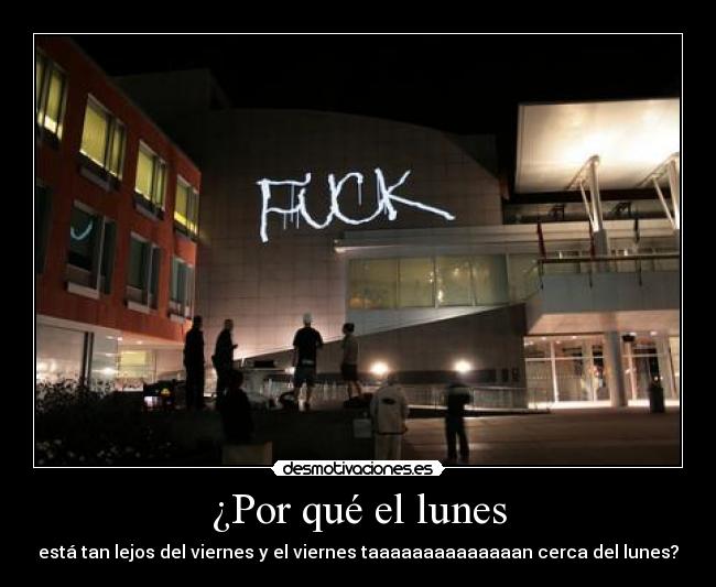 ¿Por qué el lunes - está tan lejos del viernes y el viernes taaaaaaaaaaaaaan cerca del lunes?