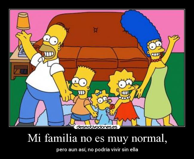 Mi familia no es muy normal, - pero aun así, no podría vivir sin ella