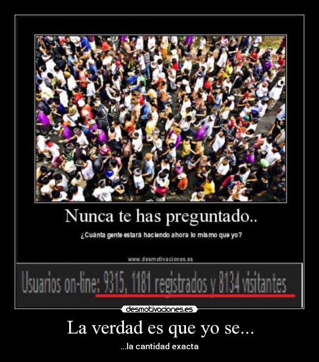 La verdad es que yo se... - ...la cantidad exacta