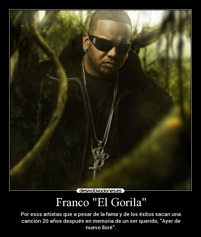 Franco El Gorila - Por esos artistas que a pesar de la fama y de los éxitos sacan una
canción 20 años después en memoria de un ser querido, Ayer de
nuevo lloré.