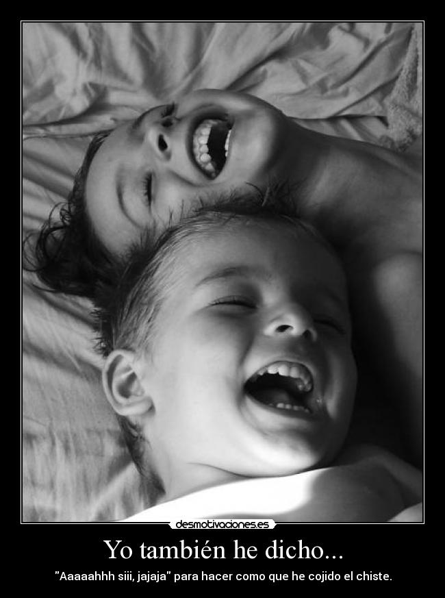 Yo también he dicho... - Aaaaahhh siii, jajaja para hacer como que he cojido el chiste.