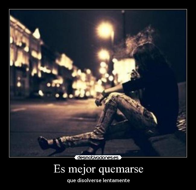 Es mejor quemarse - que disolverse lentamente