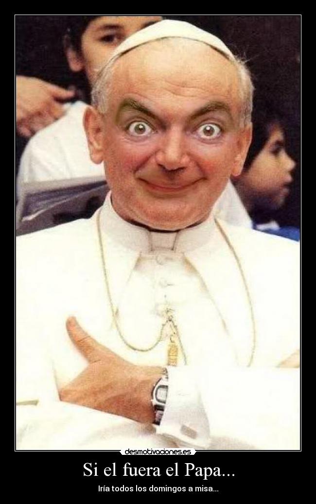 Si el fuera el Papa... - Iría todos los domingos a misa...
