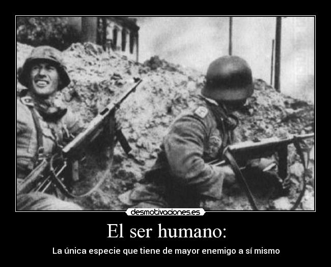 El ser humano: - La única especie que tiene de mayor enemigo a sí mismo