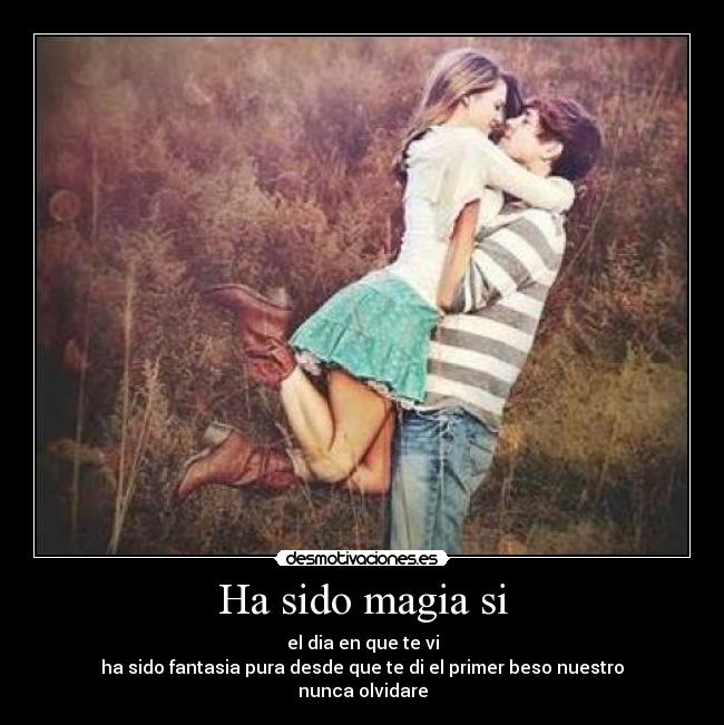 Ha sido magia si - el dia en que te vi
ha sido fantasia pura desde que te di el primer beso nuestro
nunca olvidare