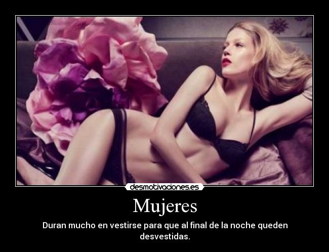 Mujeres - Duran mucho en vestirse para que al final de la noche queden desvestidas.