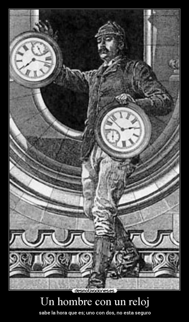 Un hombre con un reloj - sabe la hora que es; uno con dos, no esta seguro