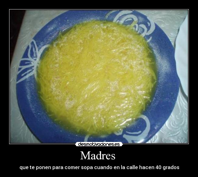 Madres - que te ponen para comer sopa cuando en la calle hacen 40 grados