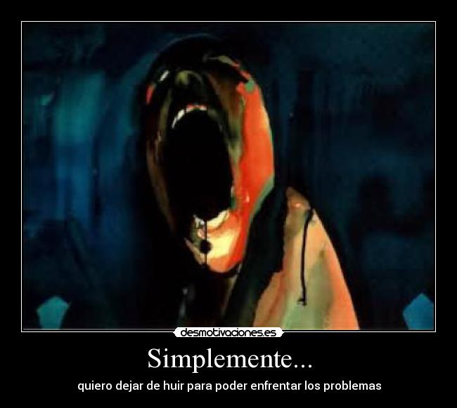 Simplemente... - quiero dejar de huir para poder enfrentar los problemas