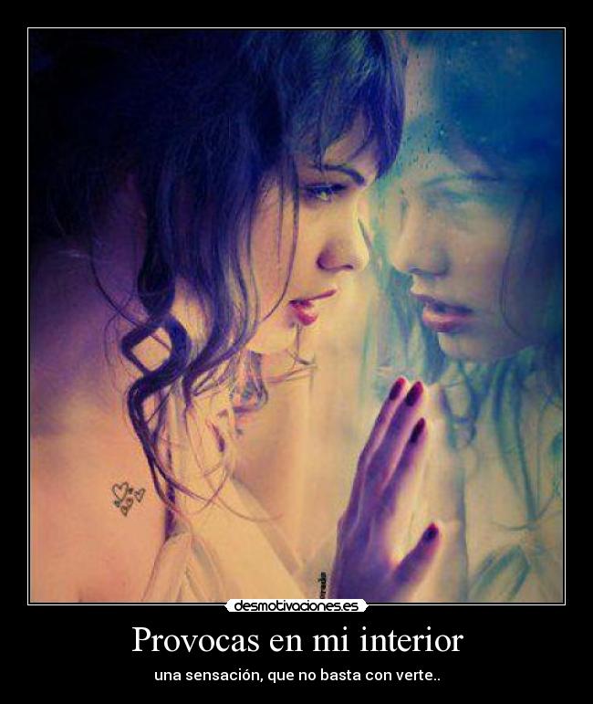Provocas en mi interior - una sensación, que no basta con verte..