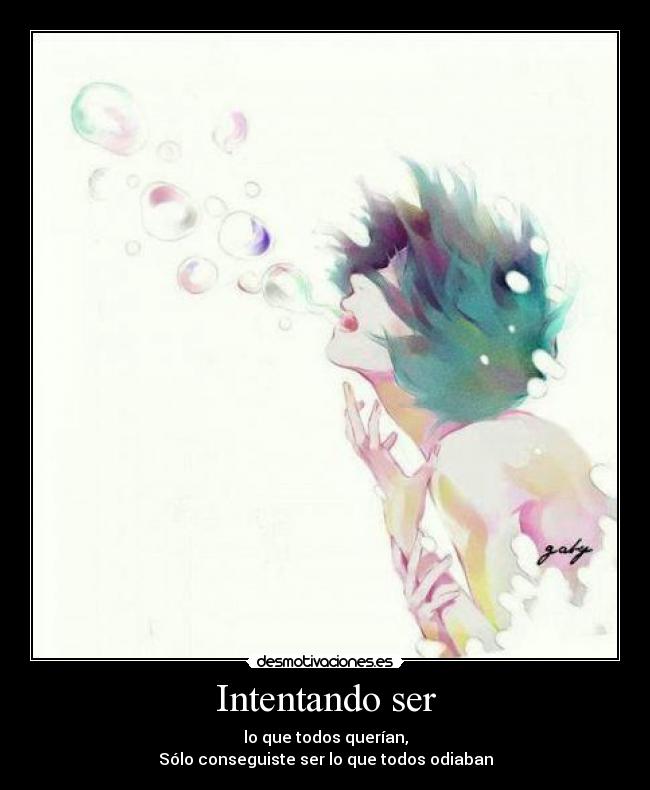 Intentando ser - lo que todos querían,
Sólo conseguiste ser lo que todos odiaban