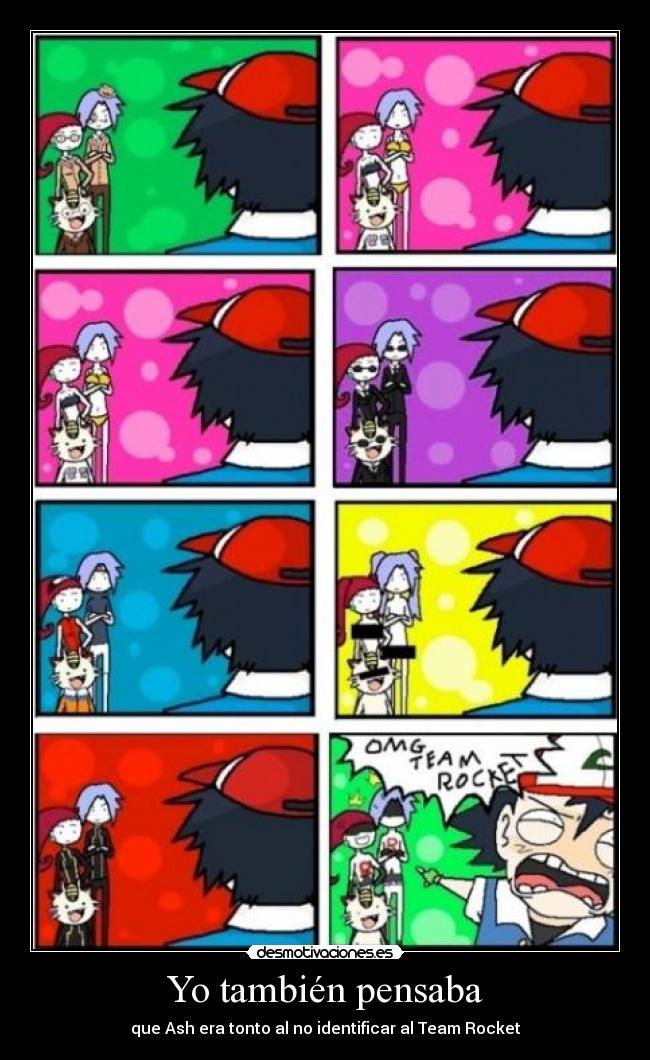 Yo también pensaba - que Ash era tonto al no identificar al Team Rocket