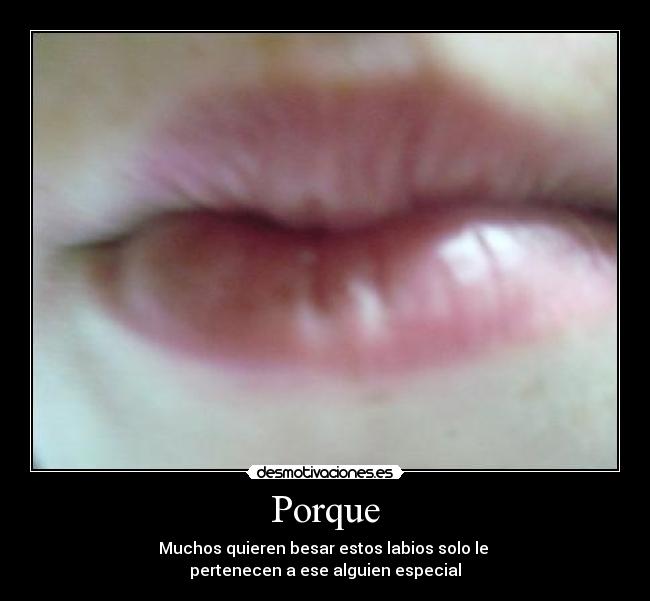 Porque - Muchos quieren besar estos labios solo le
pertenecen a ese alguien especial