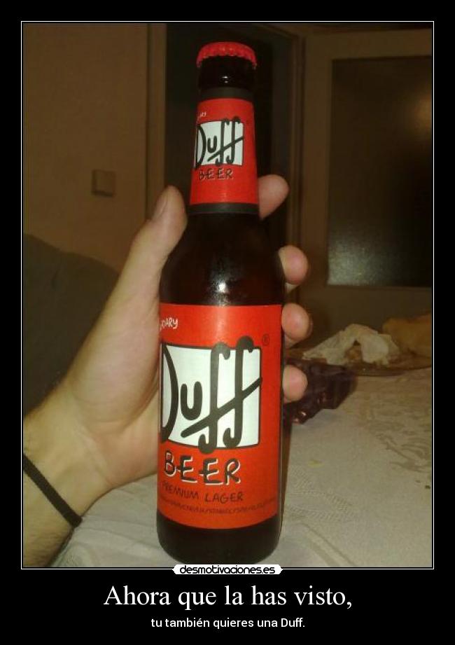 Ahora que la has visto, - tu también quieres una Duff.