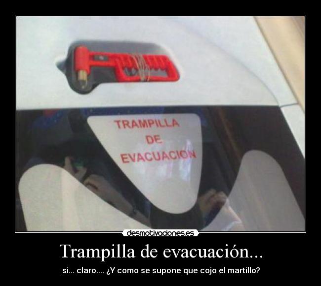 Trampilla de evacuación... - si... claro.... ¿Y como se supone que cojo el martillo?