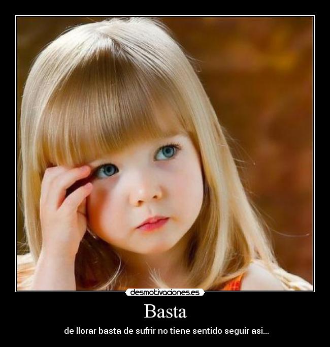 Basta - de llorar basta de sufrir no tiene sentido seguir asi...