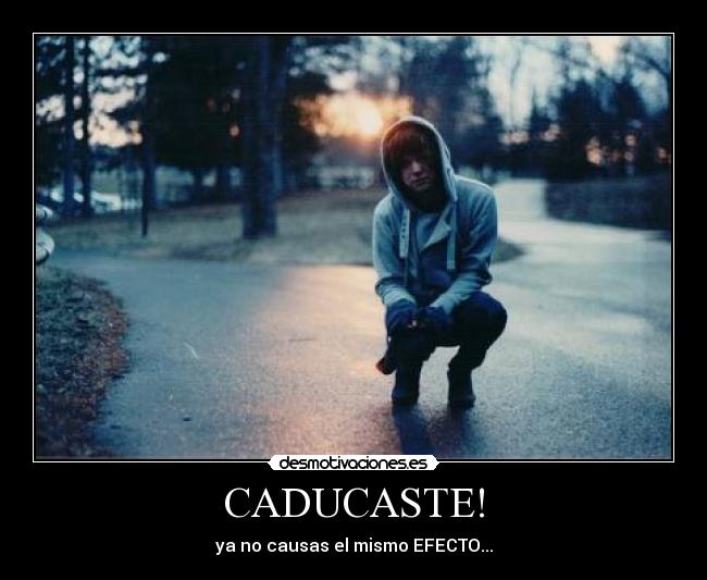 CADUCASTE! - ya no causas el mismo EFECTO...