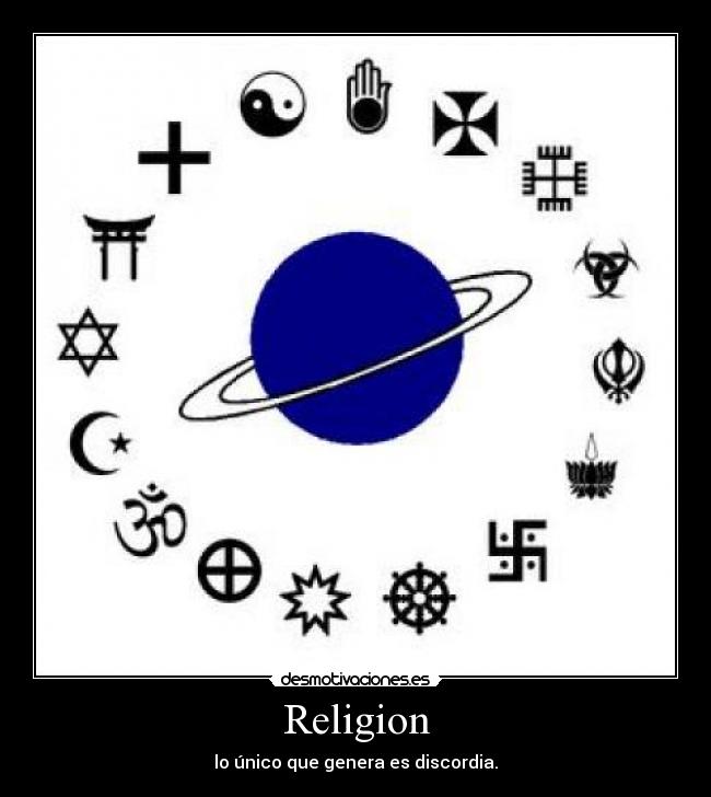 Religion - lo único que genera es discordia.