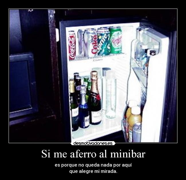 Si me aferro al minibar - es porque no queda nada por aquí
que alegre mi mirada.