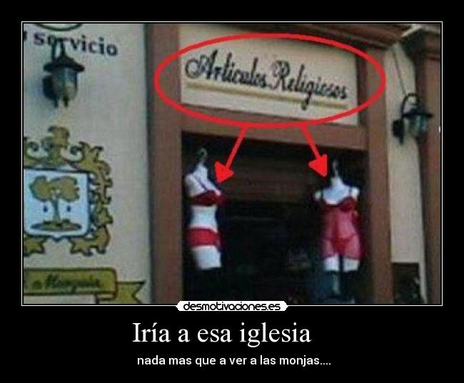 Iría a esa iglesia - nada mas que a ver a las monjas....