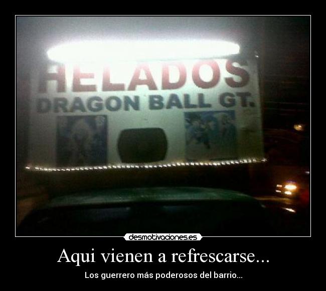 Aqui vienen a refrescarse... - Los guerrero más poderosos del barrio...