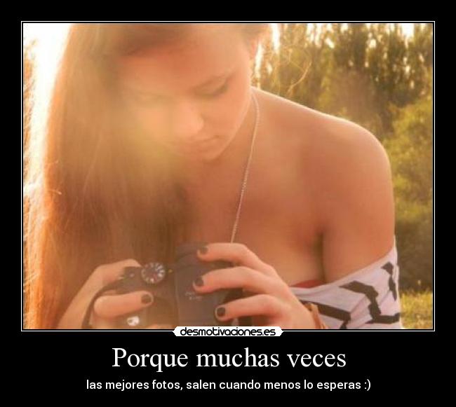 Porque muchas veces - las mejores fotos, salen cuando menos lo esperas :)
