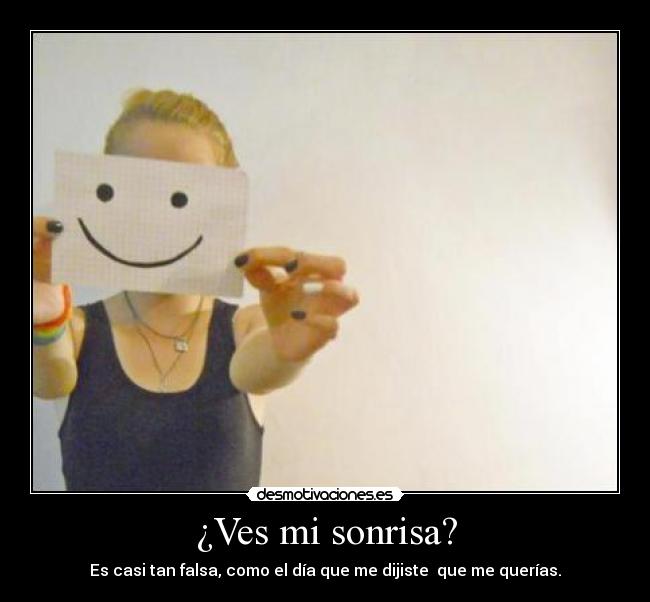 ¿Ves mi sonrisa? - Es casi tan falsa, como el día que me dijiste que me querías.