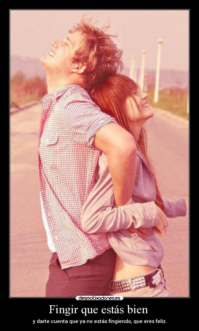 Fingir que estás bien - y darte cuenta que ya no estás fingiendo, que eres feliz.