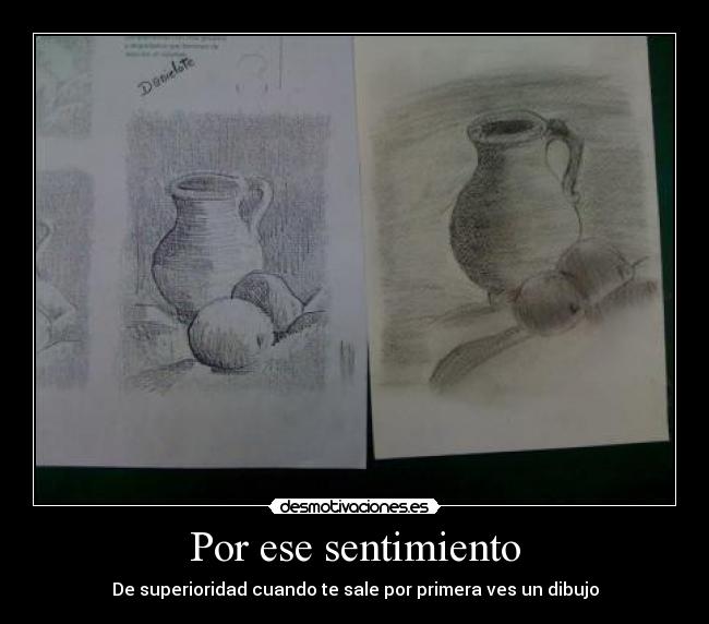 Por ese sentimiento - De superioridad cuando te sale por primera ves un dibujo