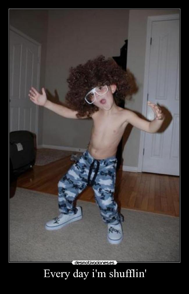 Every day im shufflin -